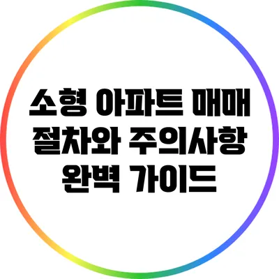 소형 아파트 매매 절차와 주의사항 완벽 가이드