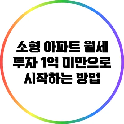 소형 아파트 월세 투자: 1억 미만으로 시작하는 방법