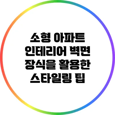 소형 아파트 인테리어: 벽면 장식을 활용한 스타일링 팁