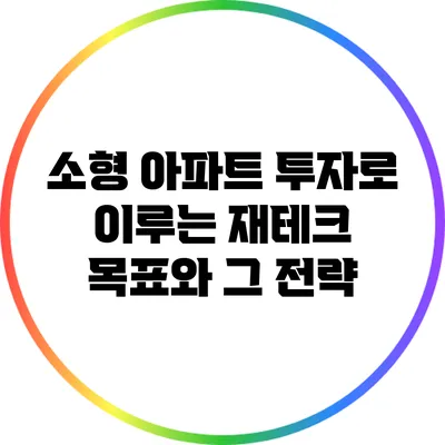 소형 아파트 투자로 이루는 재테크 목표와 그 전략