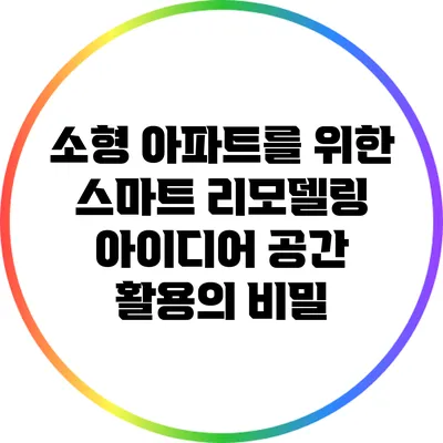소형 아파트를 위한 스마트 리모델링 아이디어: 공간 활용의 비밀