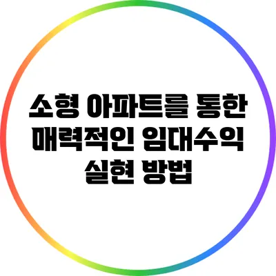 소형 아파트를 통한 매력적인 임대수익 실현 방법