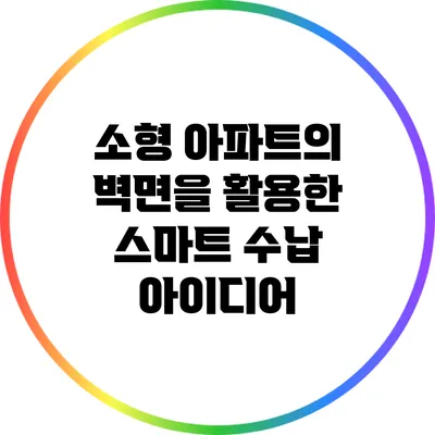 소형 아파트의 벽면을 활용한 스마트 수납 아이디어
