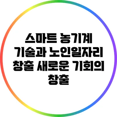 스마트 농기계 기술과 노인일자리 창출: 새로운 기회의 창출