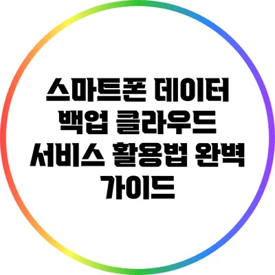 스마트폰 데이터 백업: 클라우드 서비스 활용법 완벽 가이드