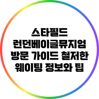 스타필드 런던베이글뮤지엄 방문 가이드: 철저한 웨이팅 정보와 팁