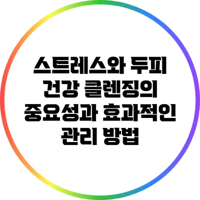 스트레스와 두피 건강: 클렌징의 중요성과 효과적인 관리 방법