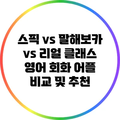 스픽 vs 말해보카 vs 리얼 클래스: 영어 회화 어플 비교 및 추천