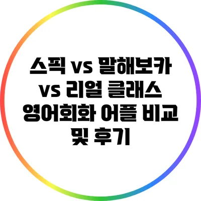 스픽 vs 말해보카 vs 리얼 클래스: 영어회화 어플 비교 및 후기