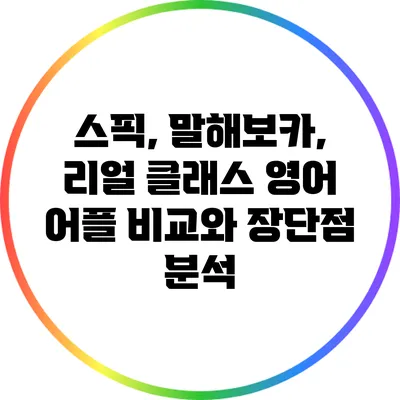 스픽, 말해보카, 리얼 클래스: 영어 어플 비교와 장단점 분석