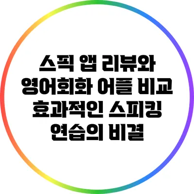 스픽 앱 리뷰와 영어회화 어플 비교: 효과적인 스피킹 연습의 비결
