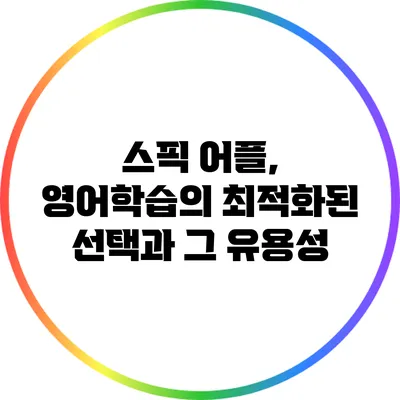스픽 어플, 영어학습의 최적화된 선택과 그 유용성