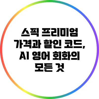 스픽 프리미엄: 가격과 할인 코드, AI 영어 회화의 모든 것