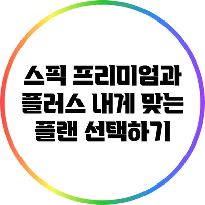 스픽 프리미엄과 플러스: 내게 맞는 플랜 선택하기