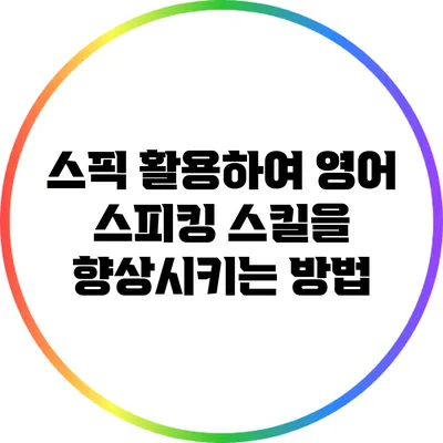 스픽 활용하여 영어 스피킹 스킬을 향상시키는 방법