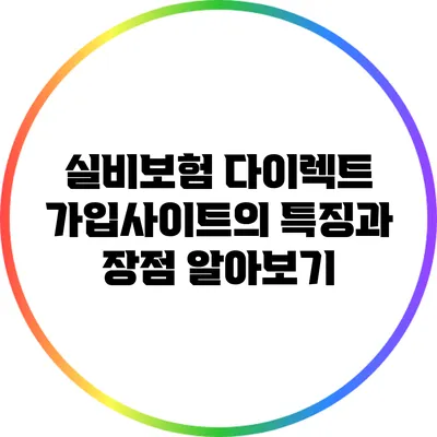 실비보험 다이렉트 가입사이트의 특징과 장점 알아보기