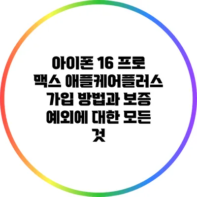 아이폰 16 프로 맥스 애플케어플러스: 가입 방법과 보증 예외에 대한 모든 것