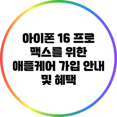 아이폰 16 프로 맥스를 위한 애플케어 가입 안내 및 혜택