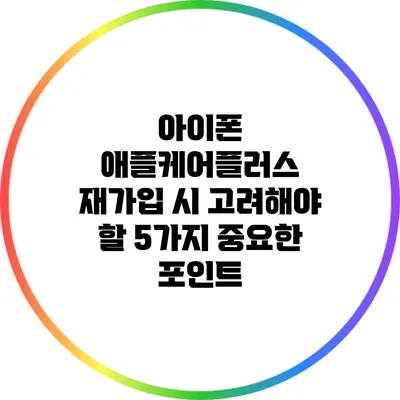 아이폰 애플케어플러스 재가입 시 고려해야 할 5가지 중요한 포인트