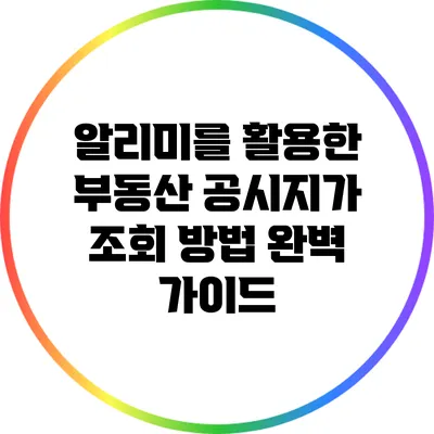 알리미를 활용한 부동산 공시지가 조회 방법 완벽 가이드