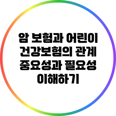 암 보험과 어린이 건강보험의 관계: 중요성과 필요성 이해하기