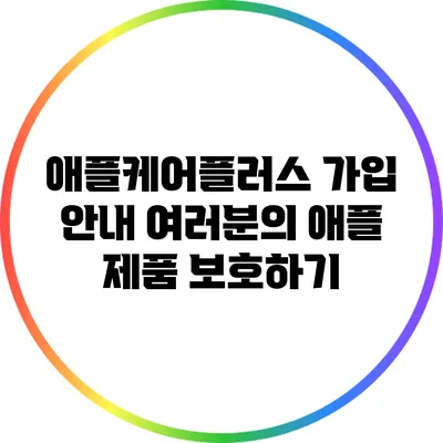 애플케어플러스 가입 안내: 여러분의 애플 제품 보호하기