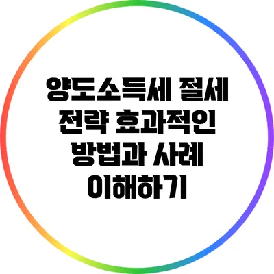 양도소득세 절세 전략: 효과적인 방법과 사례 이해하기