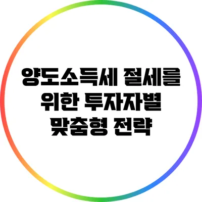 양도소득세 절세를 위한 투자자별 맞춤형 전략