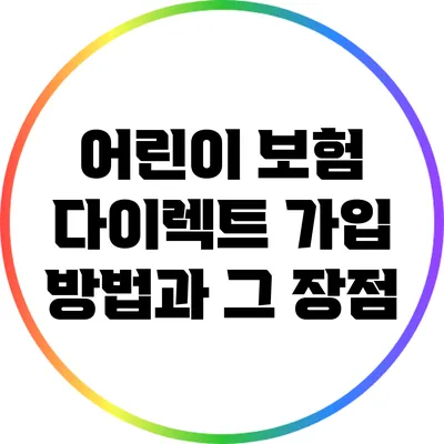 어린이 보험 다이렉트 가입 방법과 그 장점