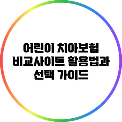 어린이 치아보험 비교사이트 활용법과 선택 가이드