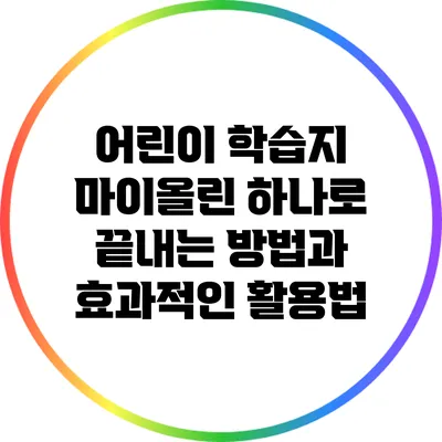 어린이 학습지 마이올린: 하나로 끝내는 방법과 효과적인 활용법