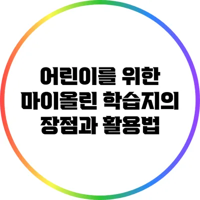 어린이를 위한 마이올린 학습지의 장점과 활용법