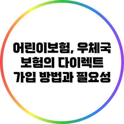 어린이보험, 우체국 보험의 다이렉트 가입 방법과 필요성