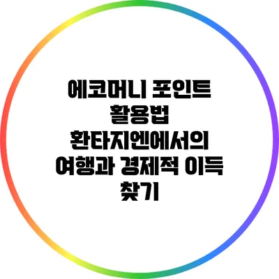에코머니 포인트 활용법: 환타지엔에서의 여행과 경제적 이득 찾기
