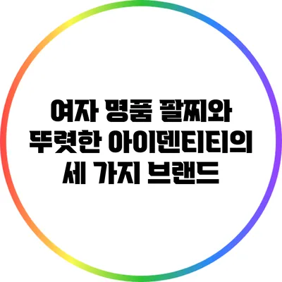 여자 명품 팔찌와 뚜렷한 아이덴티티의 세 가지 브랜드