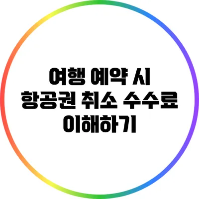 여행 예약 시 항공권 취소 수수료 이해하기