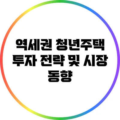 역세권 청년주택 투자 전략 및 시장 동향