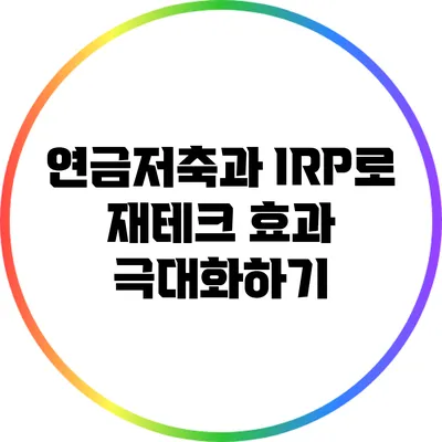 연금저축과 IRP로 재테크 효과 극대화하기