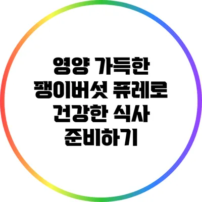 영양 가득한 팽이버섯 퓨레로 건강한 식사 준비하기