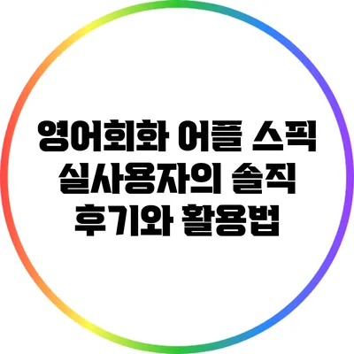 영어회화 어플 스픽: 실사용자의 솔직 후기와 활용법