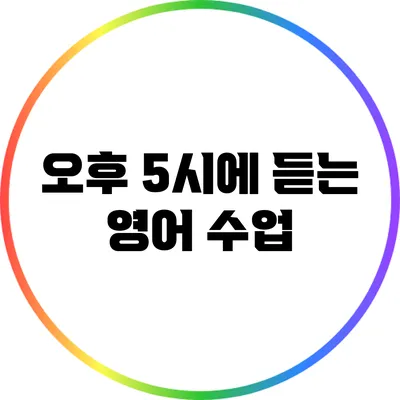 오후 5시에 듣는 영어 수업