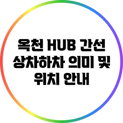 옥천 HUB 간선 상차하차 의미 및 위치 안내
