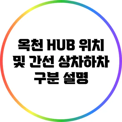 옥천 HUB 위치 및 간선 상차하차 구분 설명