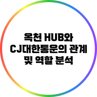 옥천 HUB와 CJ대한통운의 관계 및 역할 분석