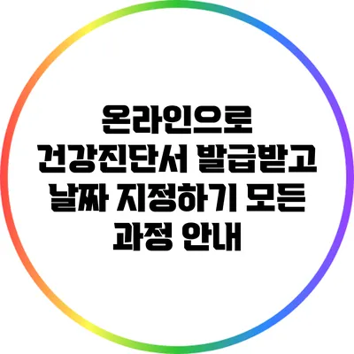 온라인으로 건강진단서 발급받고 날짜 지정하기: 모든 과정 안내
