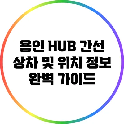 용인 HUB 간선 상차 및 위치 정보 완벽 가이드