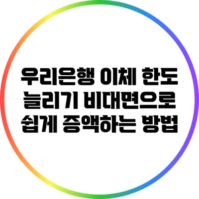 우리은행 이체 한도 늘리기: 비대면으로 쉽게 증액하는 방법