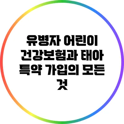 유병자 어린이 건강보험과 태아 특약 가입의 모든 것