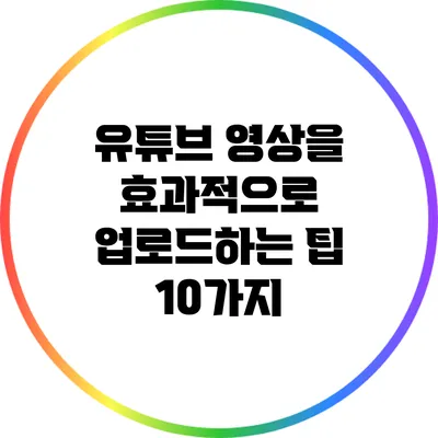 유튜브 영상을 효과적으로 업로드하는 팁 10가지