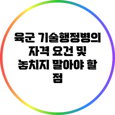 육군 기술행정병의 자격 요건 및 놓치지 말아야 할 점